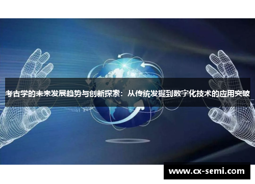 考古学的未来发展趋势与创新探索：从传统发掘到数字化技术的应用突破