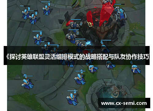 《探讨英雄联盟灵活组排模式的战略搭配与队友协作技巧》