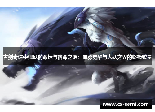 古剑奇谭中狼妖的命运与宿命之谜：血脉觉醒与人妖之界的终极较量