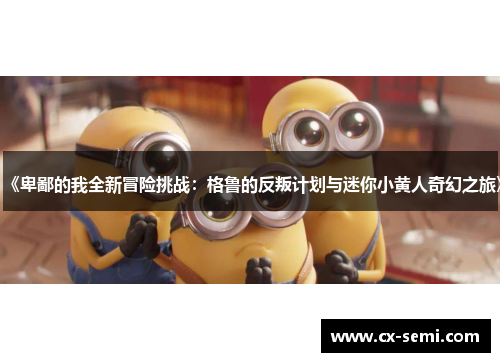 《卑鄙的我全新冒险挑战：格鲁的反叛计划与迷你小黄人奇幻之旅》