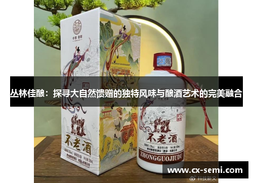 丛林佳酿：探寻大自然馈赠的独特风味与酿酒艺术的完美融合